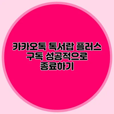 카카오톡 톡서랍 플러스 구독 성공적으로 종료하기