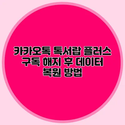 카카오톡 톡서랍 플러스 구독 해지 후 데이터 복원 방법