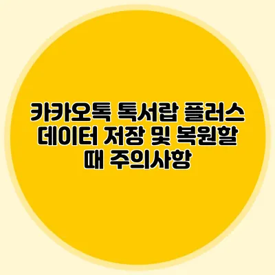 카카오톡 톡서랍 플러스 데이터 저장 및 복원할 때 주의사항