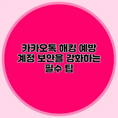카카오톡 해킹 예방 계정 보안을 강화하는 필수 팁