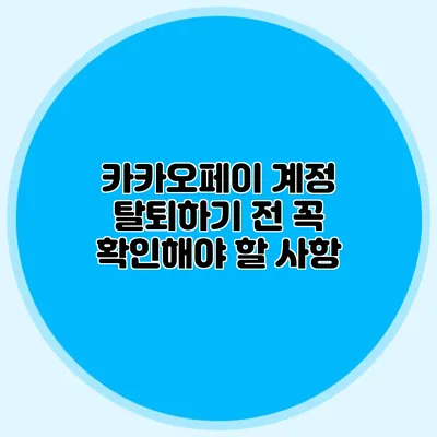 카카오페이 계정 탈퇴하기 전 꼭 확인해야 할 사항