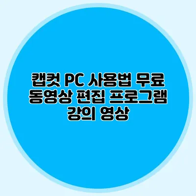 캡컷 PC 사용법 무료 동영상 편집 프로그램 강의 영상