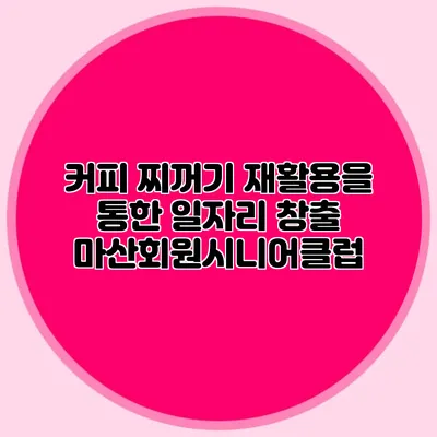 커피 찌꺼기 재활용을 통한 일자리 창출 마산회원시니어클럽