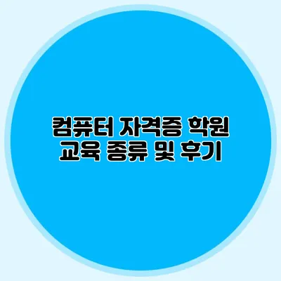 컴퓨터 자격증 학원 교육 종류 및 후기