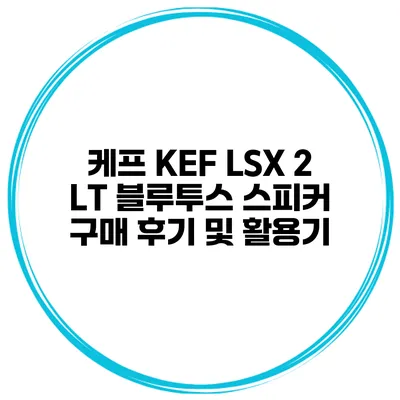 케프 KEF LSX 2 LT 블루투스 스피커 구매 후기 및 활용기
