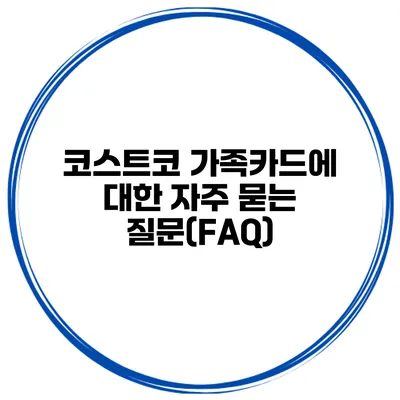 코스트코 가족카드에 대한 자주 묻는 질문(FAQ)