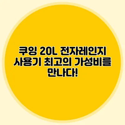 쿠잉 20L 전자레인지 사용기: 최고의 가성비를 만나다!