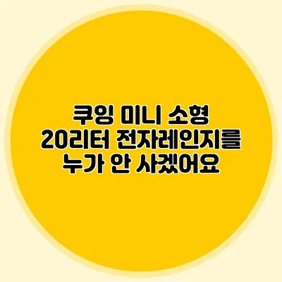 쿠잉 미니 소형 20리터 전자레인지를 누가 안 사겠어요?