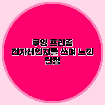 쿠잉 프리즘 전자레인지를 쓰며 느낀 단점