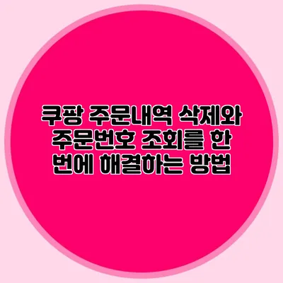 쿠팡 주문내역 삭제와 주문번호 조회를 한 번에 해결하는 방법