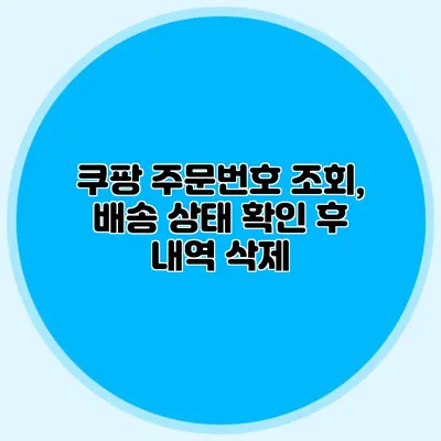 쿠팡 주문번호 조회, 배송 상태 확인 후 내역 삭제