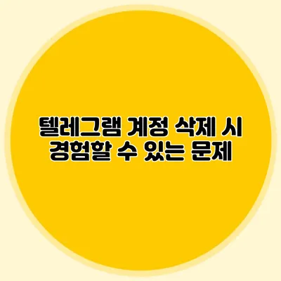텔레그램 계정 삭제 시 경험할 수 있는 문제