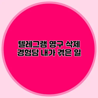 텔레그램 영구 삭제 경험담: 내가 겪은 일