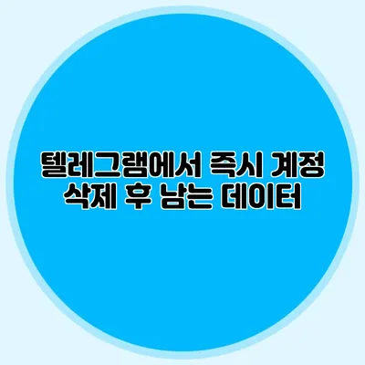텔레그램에서 즉시 계정 삭제 후 남는 데이터