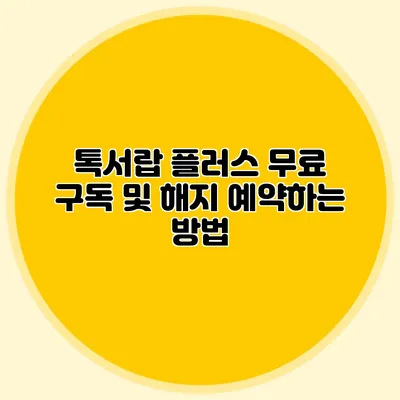 톡서랍 플러스 무료 구독 및 해지 예약하는 방법