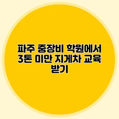파주 중장비 학원에서 3톤 미만 지게차 교육 받기