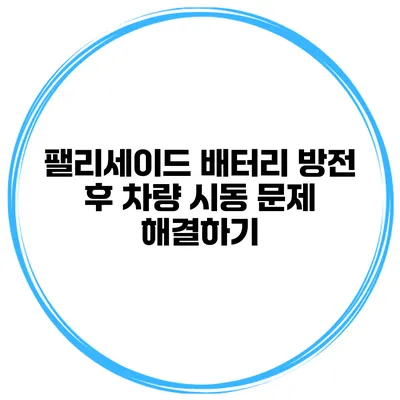 팰리세이드 배터리 방전 후 차량 시동 문제 해결하기