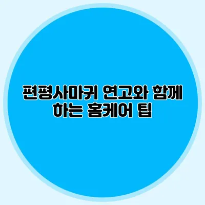 편평사마귀 연고와 함께 하는 홈케어 팁