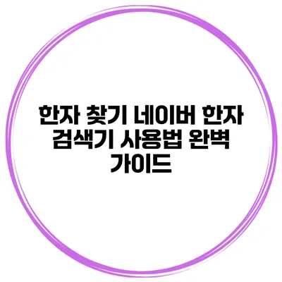 한자 찾기 네이버 한자 검색기 사용법 완벽 가이드