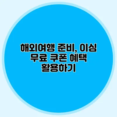 해외여행 준비, 이심 무료 쿠폰 혜택 활용하기