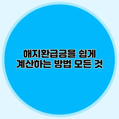해지환급금을 쉽게 계산하는 방법 모든 것