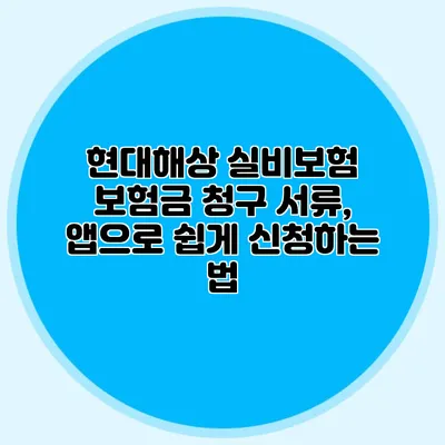 현대해상 실비보험 보험금 청구 서류, 앱으로 쉽게 신청하는 법