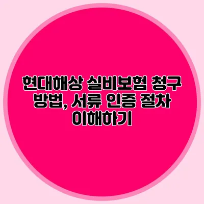 현대해상 실비보험 청구 방법, 서류 인증 절차 이해하기