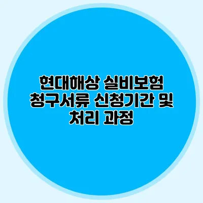 현대해상 실비보험 청구서류 신청기간 및 처리 과정