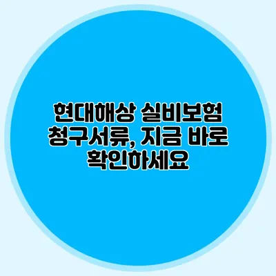 현대해상 실비보험 청구서류, 지금 바로 확인하세요