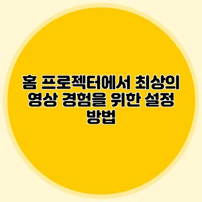 홈 프로젝터에서 최상의 영상 경험을 위한 설정 방법