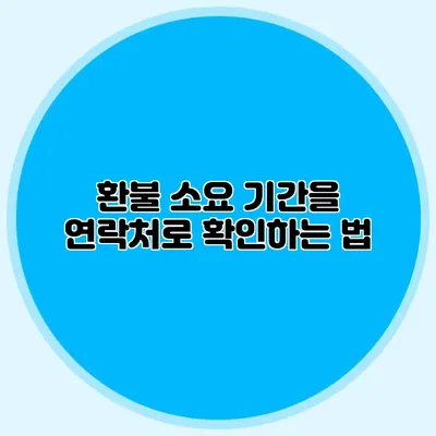 환불 소요 기간을 연락처로 확인하는 법