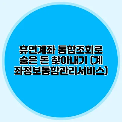 휴면계좌 통합조회로 숨은 돈 찾아내기 (계좌정보통합관리서비스)