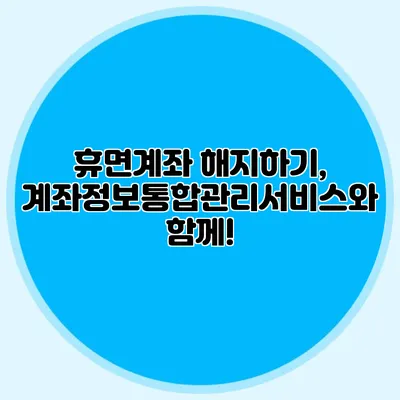 휴면계좌 해지하기, 계좌정보통합관리서비스와 함께!